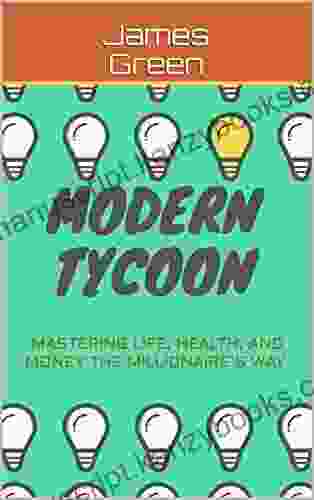 Modern Tycoon: Mastering Life Health And Money The Millionaire S Way