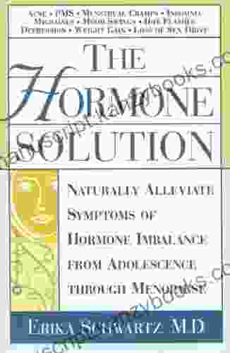 The Hormone Solution: Naturally Alleviate Symptoms Of Hormone Imbalance From Adolescence Through Menopause