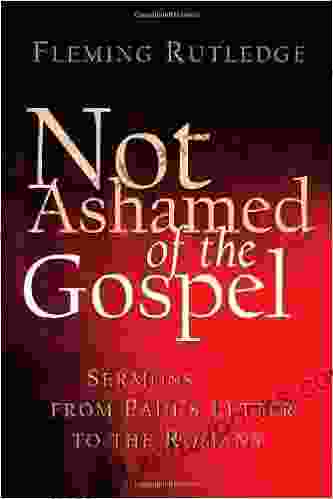 Not Ashamed Of The Gospel: Sermons From Paul S Letter To The Romans