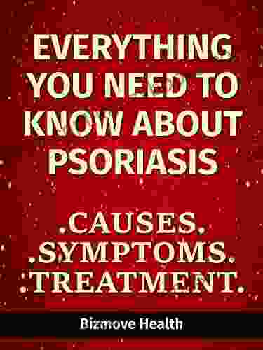 Everything You Need To Know About Psoriasis: Causes Symptoms Treatment