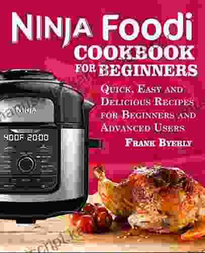 Ninja Foodi Cookbook For Beginners: Quick Easy And Delicious Recipes For Beginners And Advanced Users