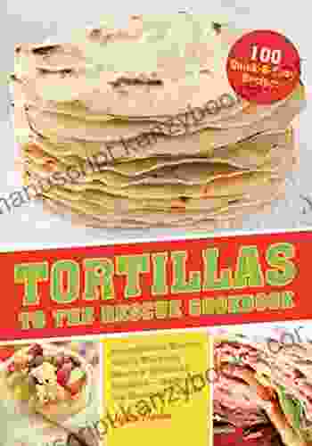 Tortillas to the Rescue: Scrumptious Snacks Mouth Watering Meals and Delicious Desserts All Made with the Amazing Tortilla