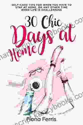 30 Chic Days At Home: Self Care Tips For When You Have To Stay At Home Or Any Other Time When Life Is Challenging