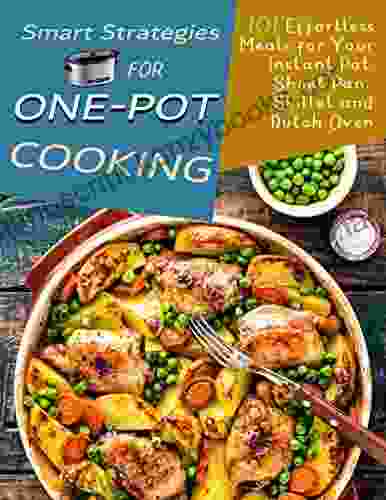 Smart Strategies For One Pot Cooking: 101 Effortless Meals For Your Instant Pot Sheet Pan Skillet And Dutch Oven