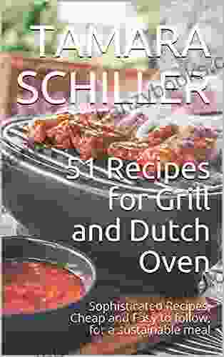 51 Recipes For Grill And Dutch Oven: Sophisticated Recipes Cheap And Easy To Follow For A Sustainable Meal