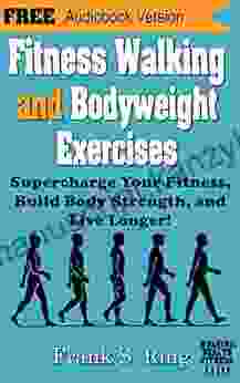 Fitness Walking And Bodyweight Exercises: Supercharge Your Fitness Build Body Strength And Live Longer (Walking For Health And Fitness 2)