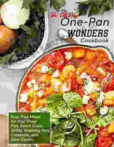 The All New One Pan Wonders Cookbook With Fuss Free Meals For Your Sheet Pan Dutch Oven Skillet Roasting Pan Casserole And Slow Cooker