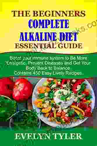 The Beginners Complete Alkaline Diet Essential Guide: Boost Your Immune System To Be More Energetic Prevent Diseases And Get Your Body Back To Balance Contains 450 Easy Lively Recipes