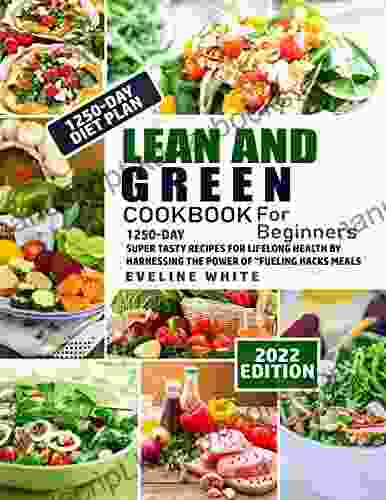 Lean And Green Cookbook For Beginners: 1250 Day Super Tasty Recipes For Lifelong Health By Harnessing The Power Of Fueling Hacks Meals