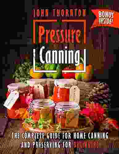 Pressure Canning: The Complete Guide For Home Canning And Preserving For Beginners