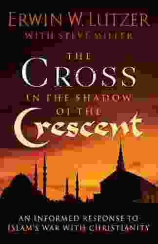 The Cross In The Shadow Of The Crescent: An Informed Response To Islam S War With Christianity