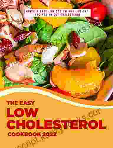 The Easy Low Cholesterol Cookbook 2024: Quick Easy Low Sodium And Low Fat Recipes To Cut Cholesterol