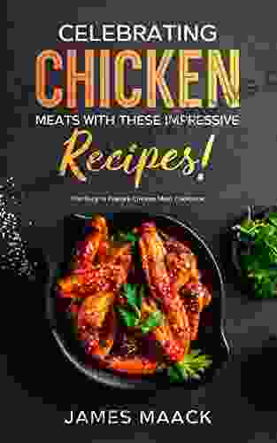 Celebrating Chicken Meats With These Impressive Recipes : The Easy To Prepare Chicken Meat Cookbook