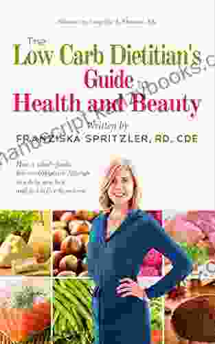 The Low Carb Dietitian S Guide To Health And Beauty: How A Whole Foods Low Carbohydrate Lifestyle Can Help You Look And Feel Better Than Ever