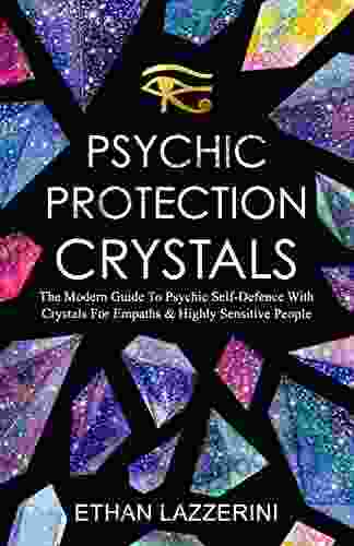 Psychic Protection Crystals: The Modern Guide To Psychic Self Defence With Crystals For Empaths And Highly Sensitive People