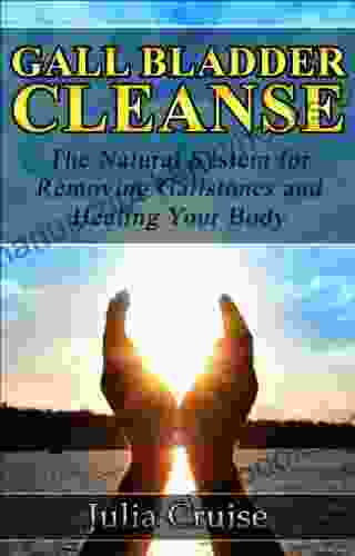 Gall Bladder Cleanse: The Natural System For Removing Gallstones And Healing Your Body (Cleansing Guidebooks 3)