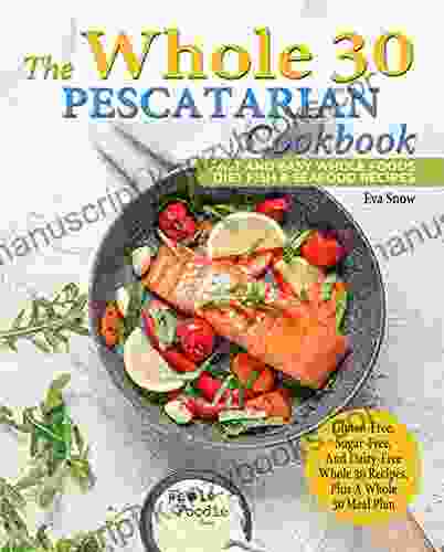 The Whole 30 Pescatarian Cookbook: Fast And Easy Whole Foods Diet Fish Seafood Recipes (Gluten Free Sugar Free And Dairy Free Whole 30 Recipes Plus A Whole 30 Meal Plan) (Whole Foodie Series)