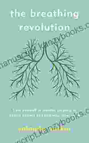 The Breathing Revolution: Train Yourself To Breathe Properly To Banish Anxiety And Find Your Inner Calm