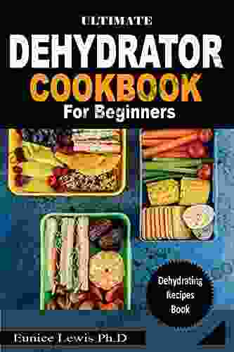 ULTIMATE DEHYDRATOR COOKBOOK FOR BEGINNERS: Complete guide to Dehydrate Fruit Vegetables fruits Meat More Including Numerous Recipes To Try At Home