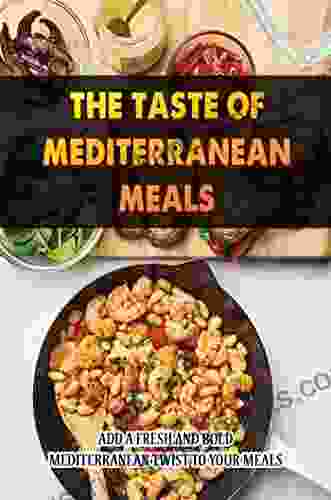 The Taste Of Mediterranean Meals: Add A Fresh And Bold Mediterranean Twist To Your Meals