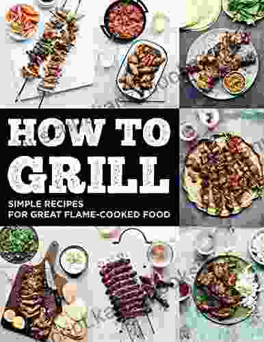 How To Grill For Holiday: Simple Recipes For Great Flame Cooked Food