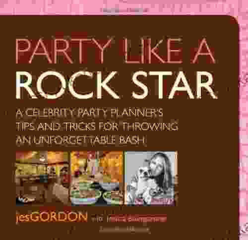 Party Like a Rock Star: A Celebrity Party Planner s Tips and Tricks for Throwing an Unforgettable Bash