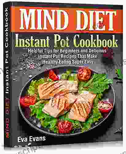 MIND DIET Instant Pot Cookbook : Helpful Tips For Beginners And Delicious Instant Pot Recipes That Make Healthy Eating Super Easy