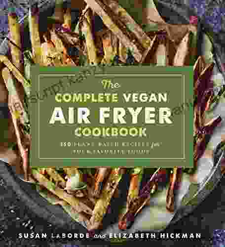 The Complete Vegan Air Fryer Cookbook: 150 Plant Based Recipes For Your Favorite Foods