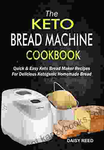 The Keto Bread Machine Cookbook: Quick Easy Keto Bread Maker Recipes For Delicious Ketogenic Homemade Bread