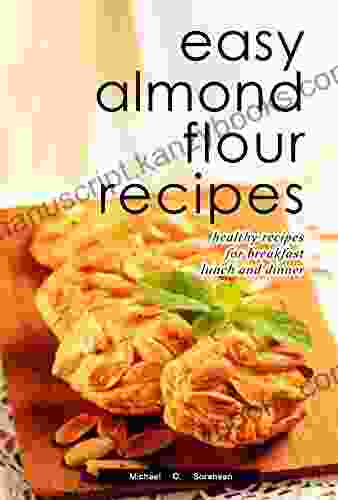 Easy Almond Flour Recipes: Low Carb Gluten Free Paleo Alternative To Wheat: Healthy Recipes For Breakfast Lunch Dinner