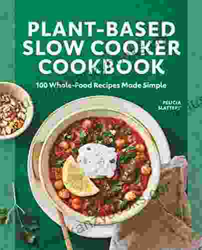 Plant Based Slow Cooker Cookbook: 100 Whole Food Recipes Made Simple