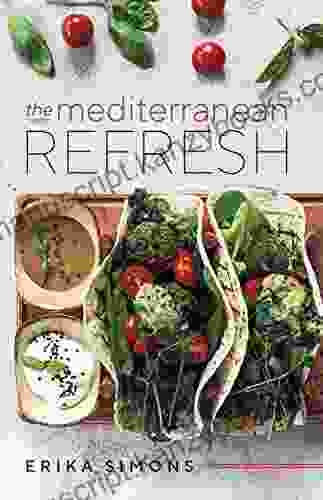 The Mediterranean Refresh Over 100 Time Tested Delicious And Healthy Recipes For Living Your Best Life