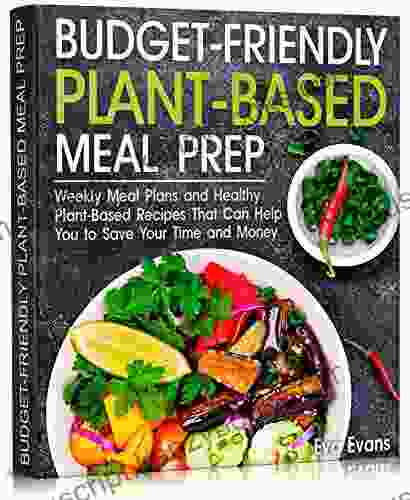 BUDGET FRIENDLY PLANT BASED MEAL PREP : Weekly Meal Plans And Healthy Plant Based Recipes That Can Help You To Save Your Time And Money (Health Diets Weight Loss 9)