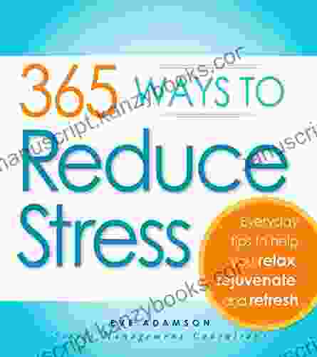 365 Ways To Reduce Stress: Everyday Tips To Help You Relax Rejuvenate And Refresh