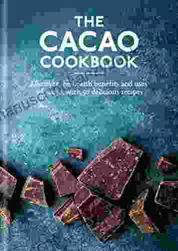 The Cacao Cookbook: Discover The Health Benefits And Uses Of Cacao With 50 Delicious Recipes