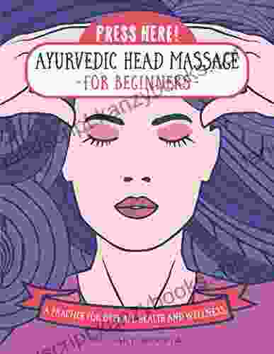 Press Here Ayurvedic Head Massage For Beginners: A Practice For Overall Health And Wellness