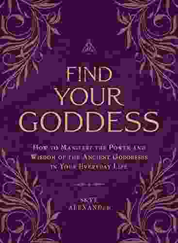 Find Your Goddess: How To Manifest The Power And Wisdom Of The Ancient Goddesses In Your Everyday Life