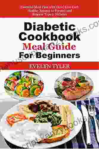 Diabetic Cookbook Meal Guide For Beginners: Essential Meal Plan With (200) Low Carb Healthy Recipes To Prevent And Reserve Type 2 Diabetes