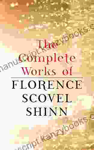 The Complete Works Of Florence Scovel Shinn: The Game Of Life And How To Play It Your Word Is Your Wand The Secret Door To Success The Power Of The Spoken Word