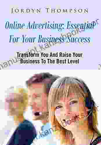 Online Advertising: Essential For Your Business Success: Transform You And Raise Your Business To The Best Level