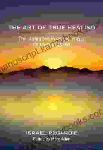 The Art of True Healing: The Unlimited Power of Prayer and Visualization