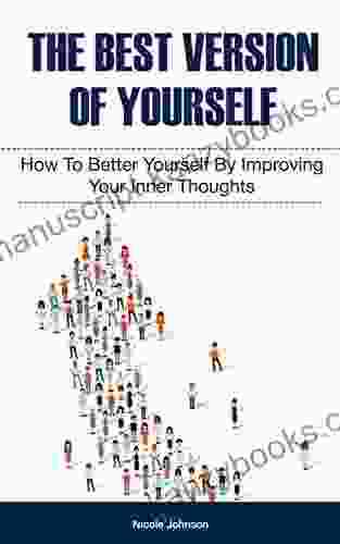 The Best Version Of Yourself: How To Better Yourself By Improving Your Inner Thoughts