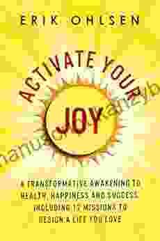 Activate Your Joy: A Transformative Awakening To Health Happiness And Success Including 12 Missions To Design A Life You Love