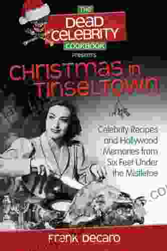 The Dead Celebrity Cookbook Presents Christmas In Tinseltown: Celebrity Recipes And Hollywood Memories From Six Feet Under The Mistletoe