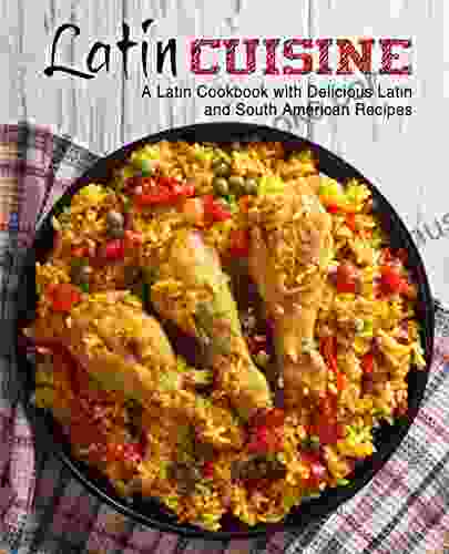 Latin Cuisine: A Latin Cookbook With Delicious Latin And South American Recipes