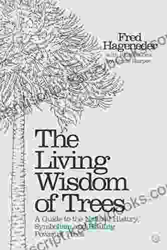 The Living Wisdom Of Trees: A Guide To The Natural History Symbolism And Healing Power Of Trees