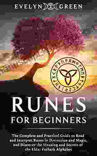 Runes For Beginners: The Complete And Practical Guide To Read And Interpret Runes In Divination And Magic And Discover The Meaning And Secrets Of The Elder Futhark Alphabet