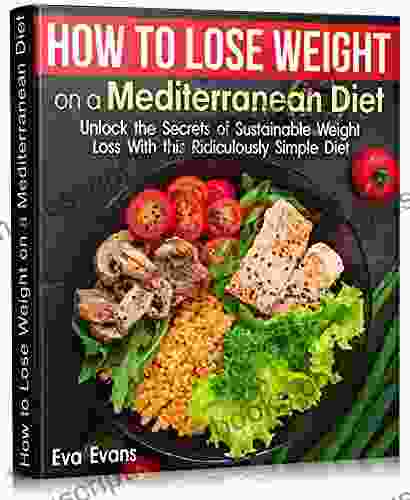 HOW TO LOSE WEIGHT ON A MEDITERRANEAN DIET : Unlock The Secrets Of Sustainable Weight Loss With This Ridiculously Simple Diet