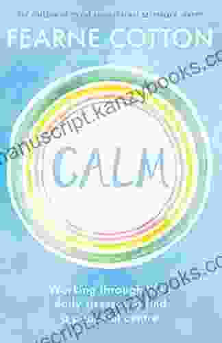 Calm: Working Through Life S Daily Stresses To Find A Peaceful Centre